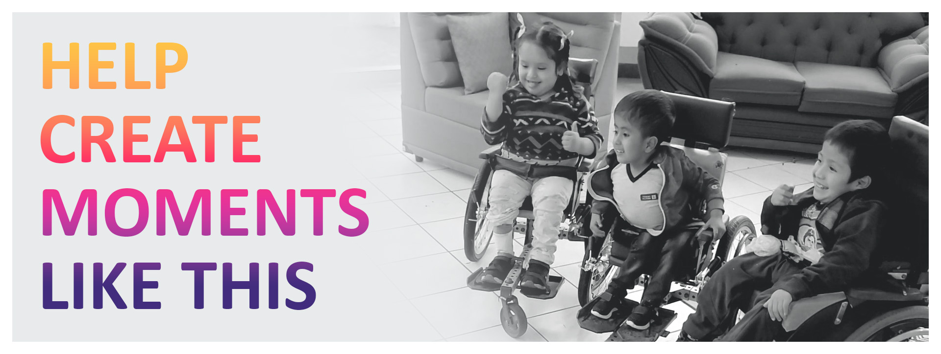 Help Create Moments Like This. An image of three smiling children, using wheelchairs.
